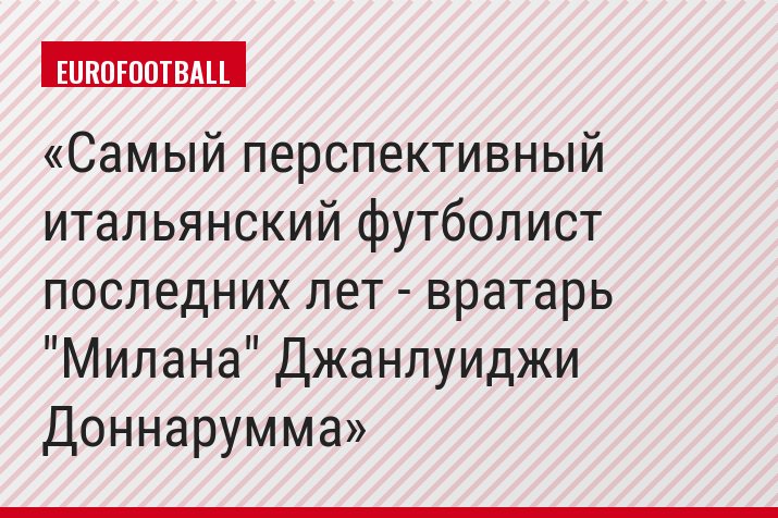 Самый перспективный итальянский футболист последних лет - вратарь "Милана" Джанлуиджи Доннарумма