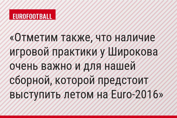 Отметим также, что наличие игровой практики у Широкова очень важно и для нашей сборной, которой предстоит выступить летом на Euro-2016