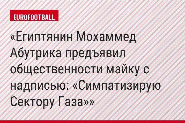 Египтянин Мохаммед Абутрика предъявил общественности майку с надписью: «Симпатизирую Сектору Газа»