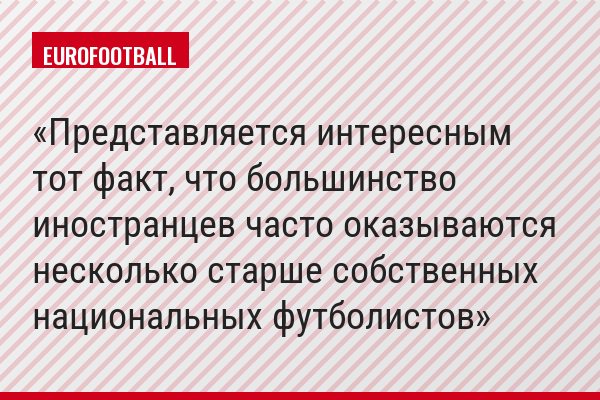 Представляется интересным тот факт, что большинство иностранцев часто оказываются несколько старше собственных национальных футболистов