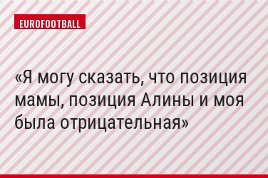 Я могу сказать, что позиция мамы, позиция Алины и моя была отрицательная