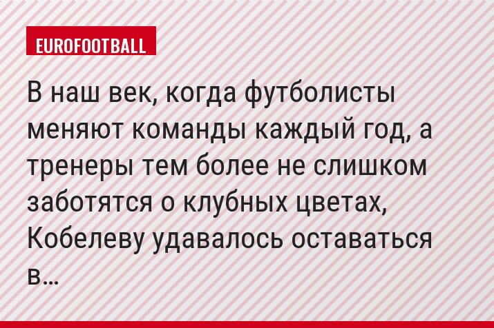 В наш век, когда футболисты меняют команды каждый год, а тренеры тем более не слишком заботятся о клубных цветах, Кобелеву удавалось оставаться в…