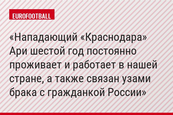 Нападающий «Краснодара» Ари шестой год постоянно проживает и работает в нашей стране, а также связан узами брака с гражданкой России