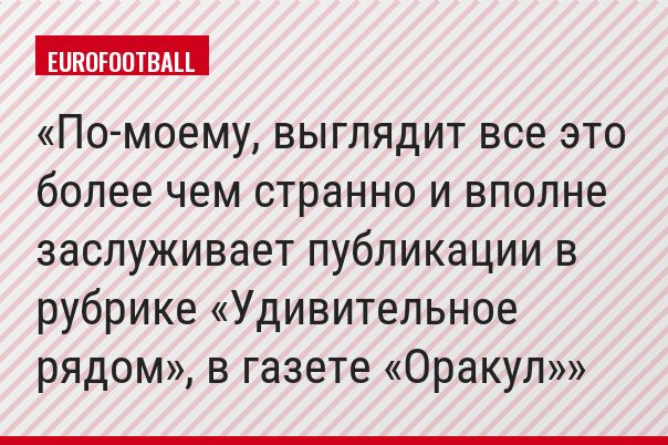 По-моему, выглядит все это более чем странно и вполне заслуживает публикации в рубрике «Удивительное рядом», в газете «Оракул»