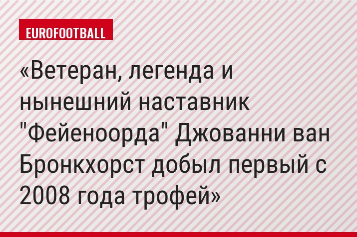 Ветеран, легенда и нынешний наставник "Фейеноорда" Джованни ван Бронкхорст добыл первый с 2008 года трофей