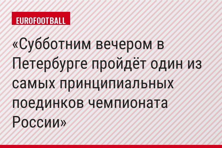 Субботним вечером в Петербурге пройдёт один из самых принципиальных поединков чемпионата России