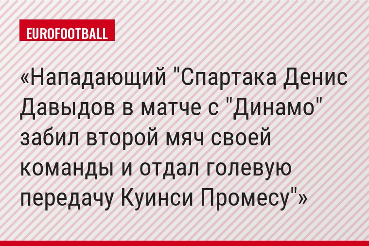Нападающий "Спартака Денис Давыдов в матче с "Динамо" забил второй мяч своей команды и отдал голевую передачу Куинси Промесу"