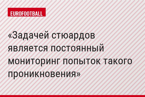 Задачей стюардов является постоянный мониторинг попыток такого проникновения