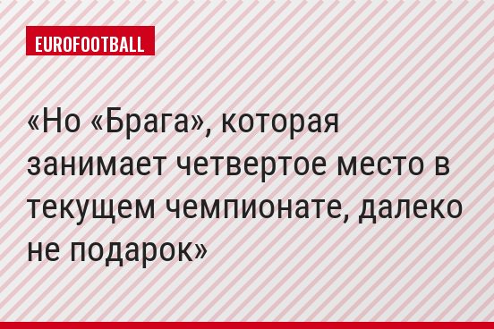 Но «Брага», которая занимает четвертое место в текущем чемпионате, далеко не подарок