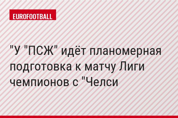 "У "ПСЖ" идёт планомерная подготовка к матчу Лиги чемпионов с "Челси