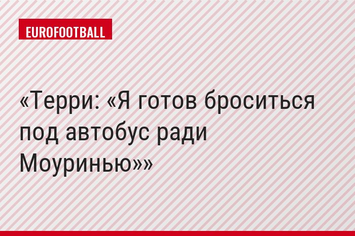 Терри: «Я готов броситься под автобус ради Моуринью»
