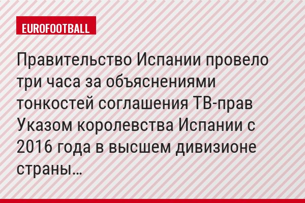 Правительство Испании провело три часа за объяснениями тонкостей соглашения ТВ-прав Указом королевства Испании с 2016 года в высшем дивизионе страны…