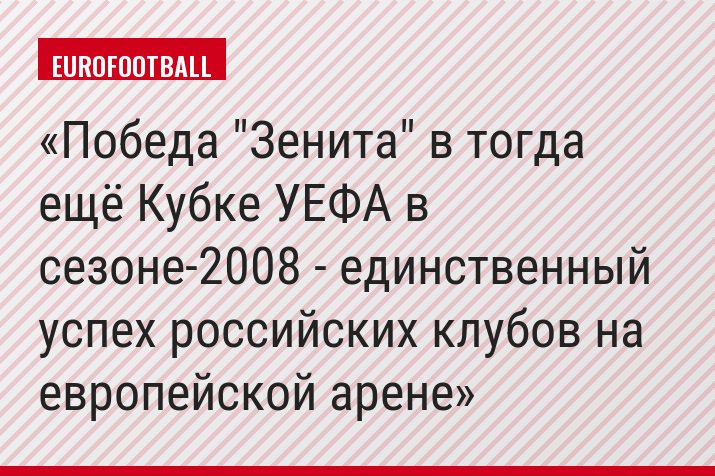 Победа "Зенита" в тогда ещё Кубке УЕФА в сезоне-2008 - единственный успех российских клубов на европейской арене