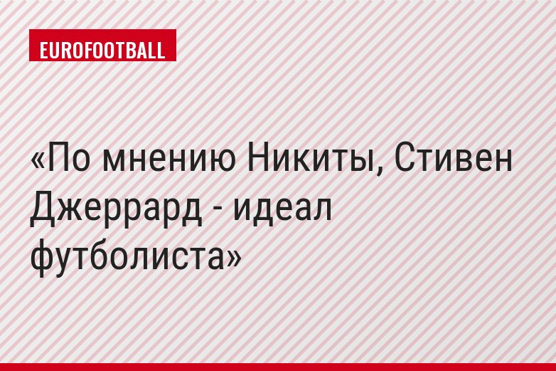 По мнению Никиты, Стивен Джеррард - идеал футболиста