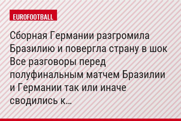 Сборная Германии разгромила Бразилию и повергла страну в шок Все разговоры перед полуфинальным матчем Бразилии и Германии так или иначе сводились к…