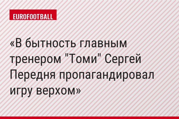 В бытность главным тренером "Томи" Сергей Передня пропагандировал игру верхом