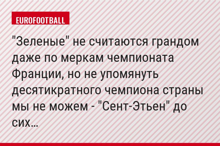 "Зеленые" не считаются грандом даже по меркам чемпионата Франции, но не упомянуть десятикратного чемпиона страны мы не можем - "Сент-Этьен" до сих…