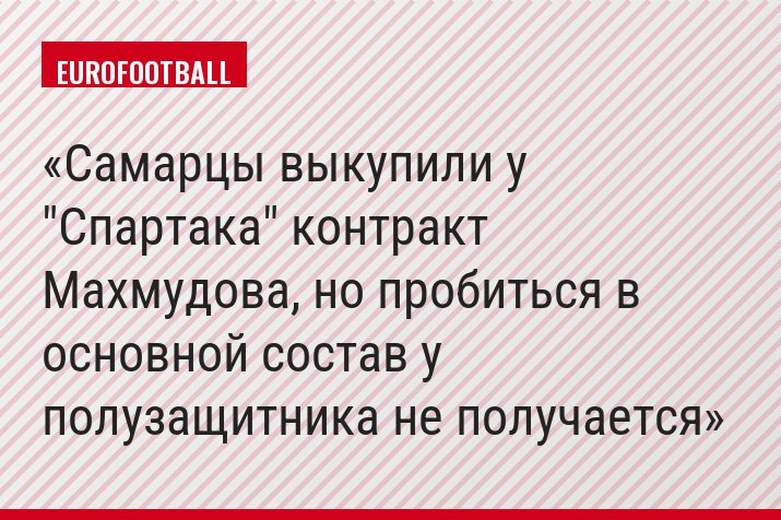 Самарцы выкупили у "Спартака" контракт Махмудова, но пробиться в основной состав у полузащитника не получается
