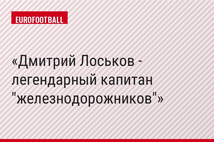 Дмитрий Лоськов - легендарный капитан "железнодорожников"