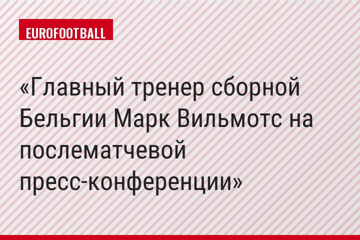 Главный тренер сборной Бельгии Марк Вильмотс на послематчевой пресс-конференции