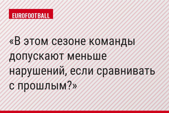 В этом сезоне команды допускают меньше нарушений, если сравнивать с прошлым?