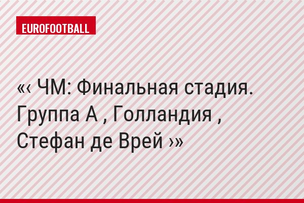 ‹ ЧМ: Финальная стадия. Группа A , Голландия , Стефан де Врей ›