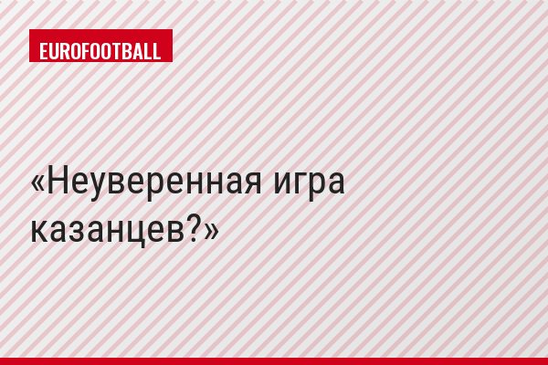 Неуверенная игра казанцев?