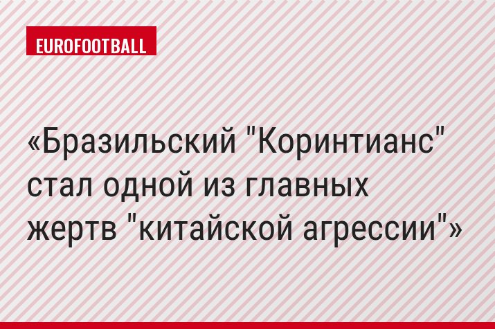 Бразильский "Коринтианс" стал одной из главных жертв "китайской агрессии"
