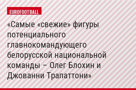 Самые «свежие» фигуры потенциального главнокомандующего белорусской национальной команды – Олег Блохин и Джованни Трапаттони
