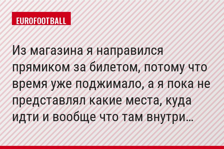 Из магазина я направился прямиком за билетом, потому что время уже поджимало, а я пока не представлял какие места, куда идти и вообще что там внутри…