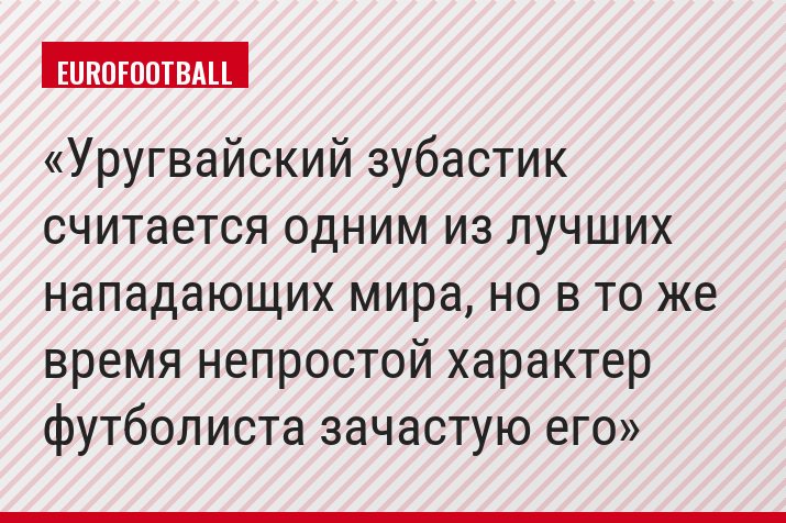 Уругвайский зубастик считается одним из лучших нападающих мира, но в то же время непростой характер футболиста зачастую его