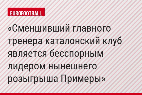 Сменшивший главного тренера каталонский клуб является бесспорным лидером нынешнего розыгрыша Примеры
