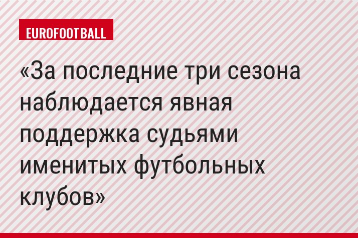 За последние три сезона наблюдается явная поддержка судьями именитых футбольных клубов