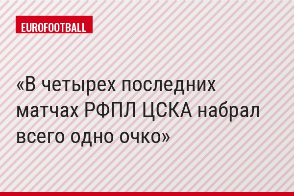 В четырех последних матчах РФПЛ ЦСКА набрал всего одно очко