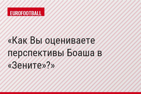 Как Вы оцениваете перспективы Боаша в «Зените»?
