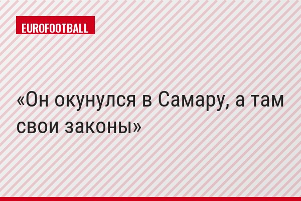 Он окунулся в Самару, а там свои законы