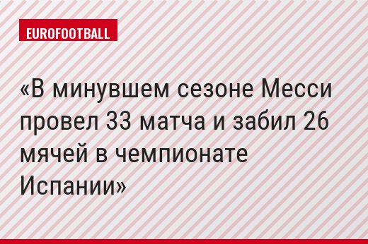 В минувшем сезоне Месси провел 33 матча и забил 26 мячей в чемпионате Испании