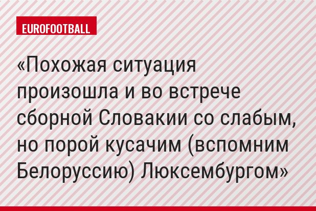 Похожая ситуация произошла и во встрече сборной Словакии со слабым, но порой кусачим (вспомним Белоруссию) Люксембургом
