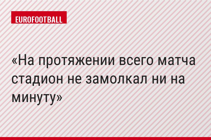На протяжении всего матча стадион не замолкал ни на минуту