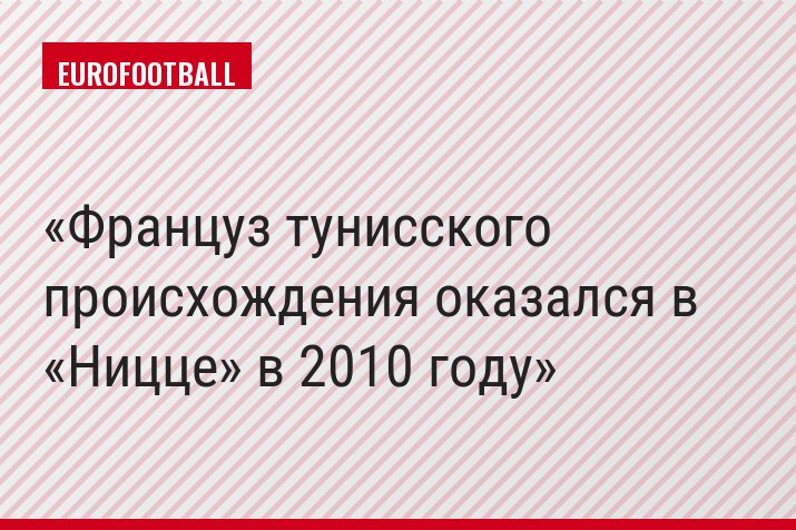 Француз тунисского происхождения оказался в «Ницце» в 2010 году
