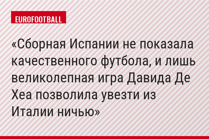 Сборная Испании не показала качественного футбола, и лишь великолепная игра Давида Де Хеа позволила увезти из Италии ничью