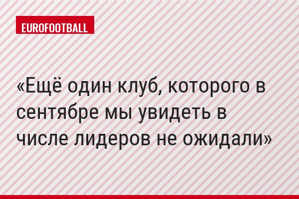 Ещё один клуб, которого в сентябре мы увидеть в числе лидеров не ожидали