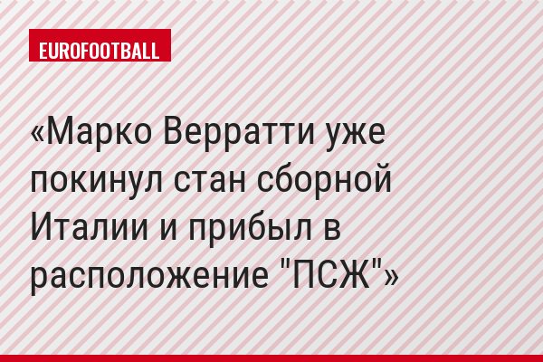 Марко Верратти уже покинул стан сборной Италии и прибыл в расположение "ПСЖ"