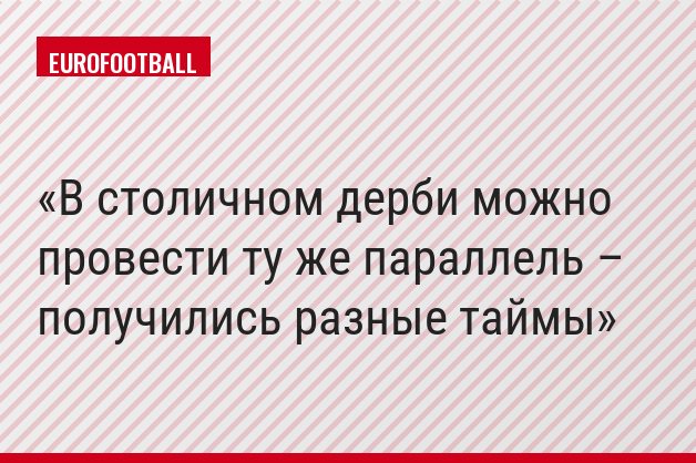 В столичном дерби можно провести ту же параллель – получились разные таймы