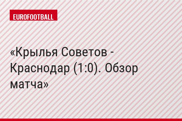 Крылья Советов - Краснодар (1:0). Обзор матча