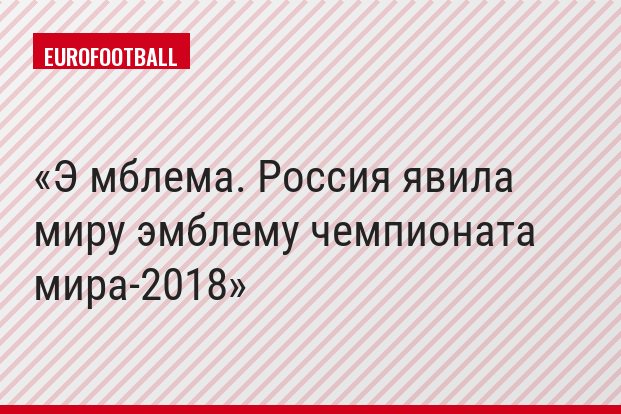 Э мблема. Россия явила миру эмблему чемпионата мира-2018