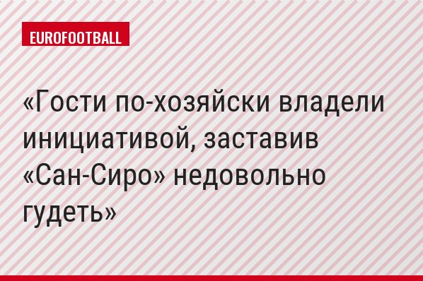Гости по-хозяйски владели инициативой, заставив «Сан-Сиро» недовольно гудеть