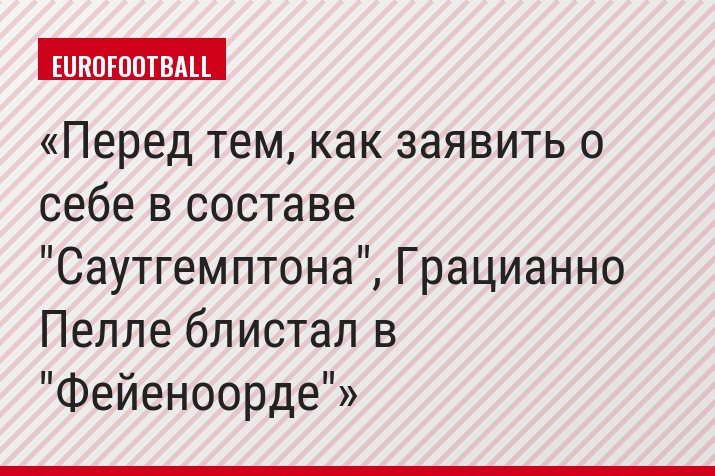 Перед тем, как заявить о себе в составе "Саутгемптона", Грацианно Пелле блистал в "Фейеноорде"