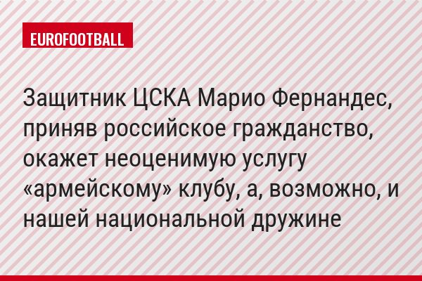 Защитник ЦСКА Марио Фернандес, приняв российское гражданство, окажет неоценимую услугу «армейскому» клубу, а, возможно, и нашей национальной дружине