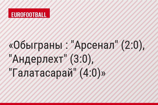 Обыграны : "Арсенал" (2:0), "Андерлехт" (3:0), "Галатасарай" (4:0)